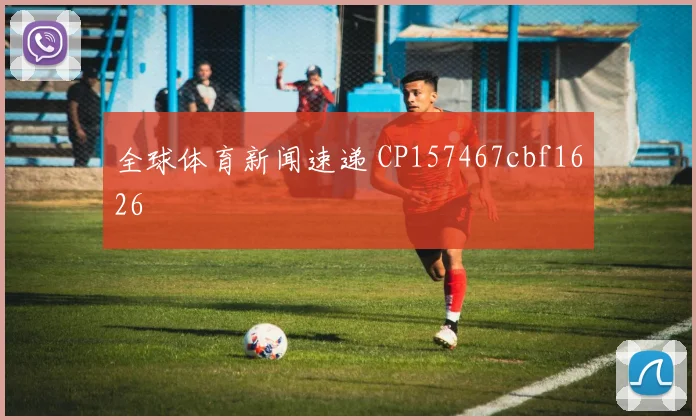 全球体育新闻速递 CP157467cbf1626