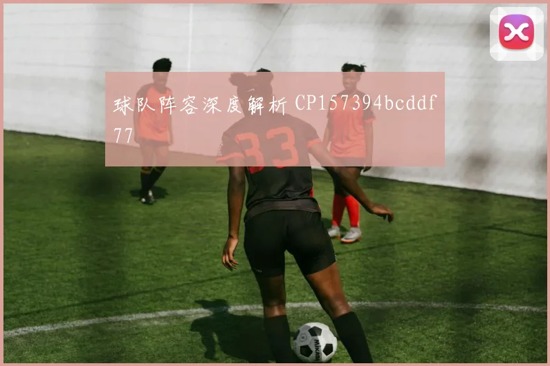 球队阵容深度解析 CP157394bcddf77