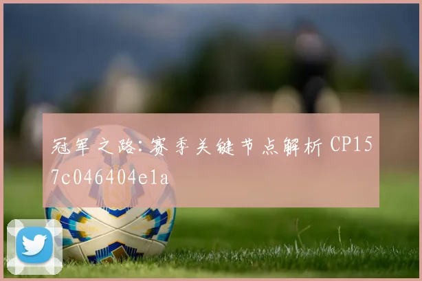 冠军之路:赛季关键节点解析 CP157c046404e1a