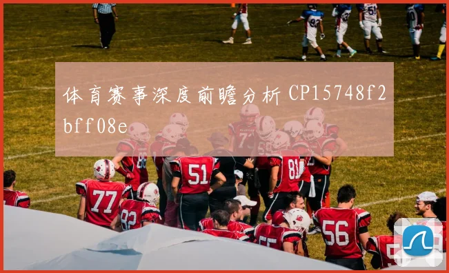 体育赛事深度前瞻分析 CP15748f2bff08e