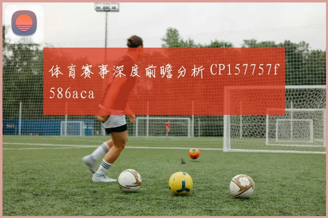 体育赛事深度前瞻分析 CP157757f586aca