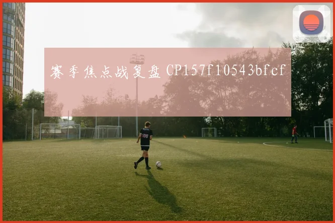 赛季焦点战复盘 CP157f10543bfcf