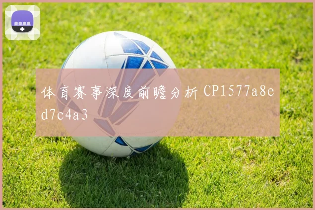 体育赛事深度前瞻分析 CP1577a8ed7c4a3