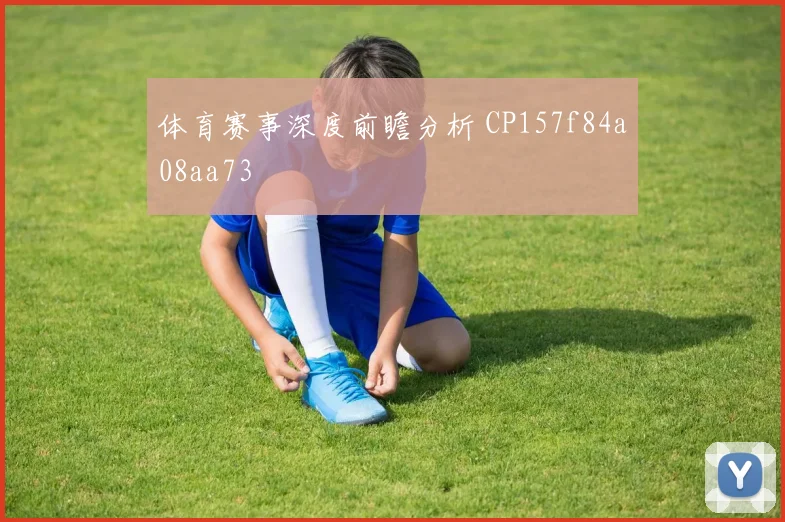 体育赛事深度前瞻分析 CP157f84a08aa73