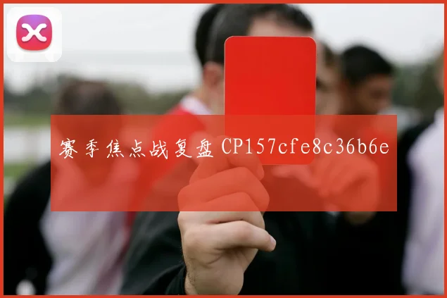 赛季焦点战复盘 CP157cfe8c36b6e