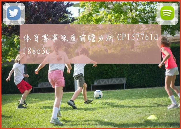 体育赛事深度前瞻分析 CP157761df88e3e